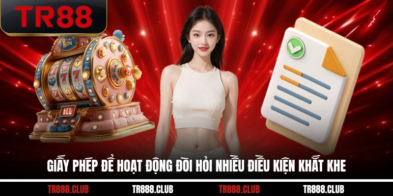 Giấy phép để hoạt động đòi hỏi nhiều điều kiện khắt khe