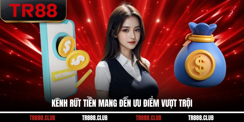 Kênh rút tiền mang đến ưu điểm vượt trội