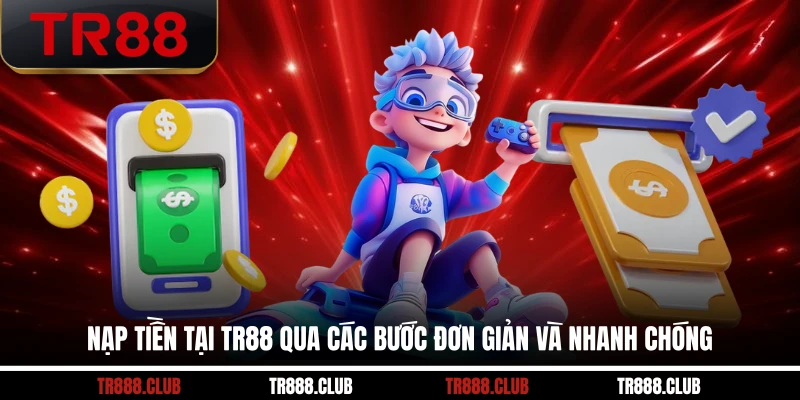 Nạp tiền tại TR88 qua các bước đơn giản và nhanh chóng