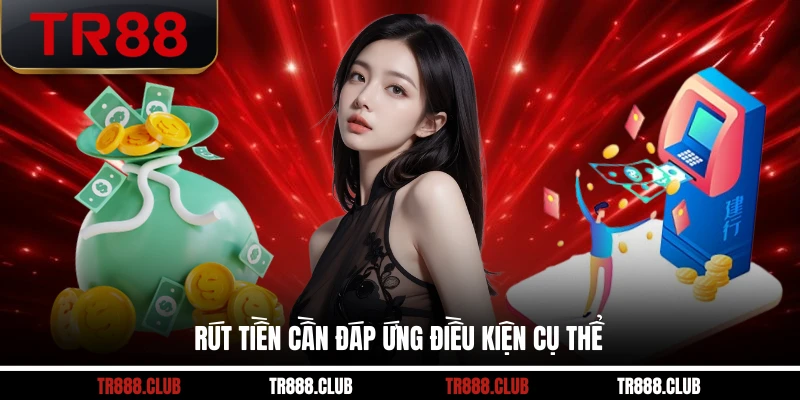 Rút tiền cần đáp ứng điều kiện cụ thể