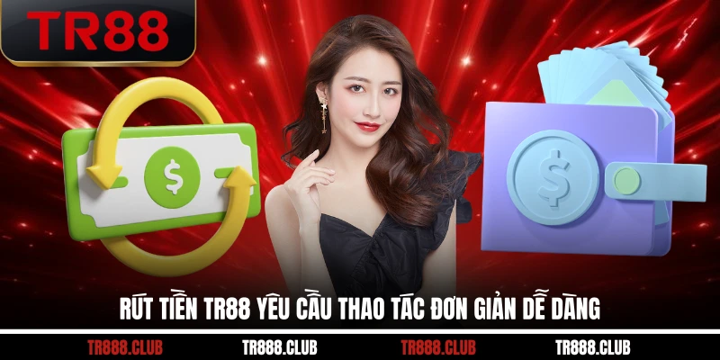Rút tiền TR88 yêu cầu thao tác đơn giản dễ dàng